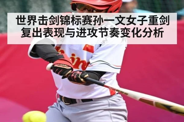 世界击剑锦标赛孙一文女子重剑复出表现与进攻节奏变化分析（LPL）