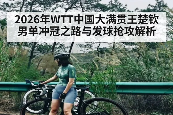 2026年WTT中国大满贯王楚钦男单冲冠之路与发球抢攻解析（LPL）
